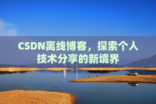 CSDN离线博客,探索个人技术分享的新境界