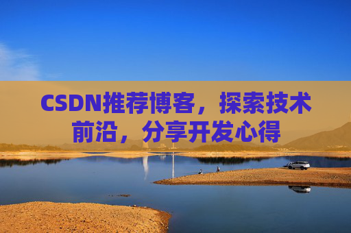 CSDN推荐博客,探索技术前沿,分享开发心得