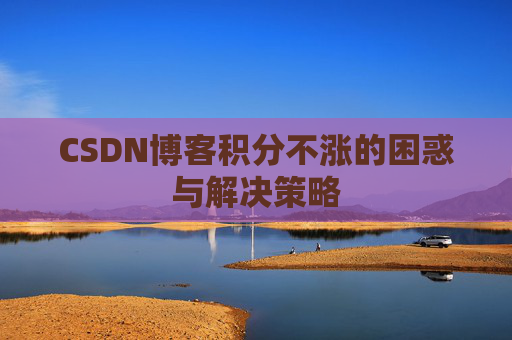 CSDN博客积分不涨的困惑与解决策略