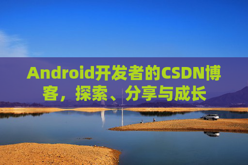 Android开发者的CSDN博客,探索、分享与成长 Android开发者的CSDN博客,探索、分享与成长